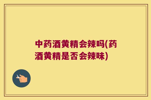 酒黄精会辣吗(药酒黄精是否会辣味) 酒黄精会辣吗(药酒黄精是否会辣味)