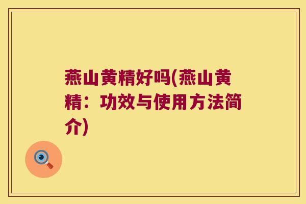 燕山黄精好吗(燕山黄精:功效与使用方法简介) 燕山黄精好吗(燕山黄精:功效与使用方法简介)