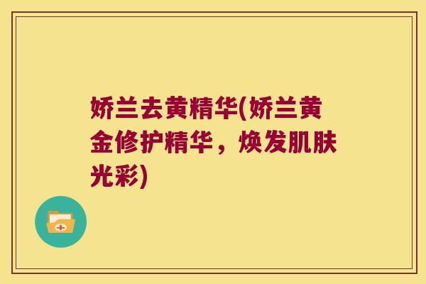 娇兰去黄精华(娇兰黄金修护精华，焕发光彩)