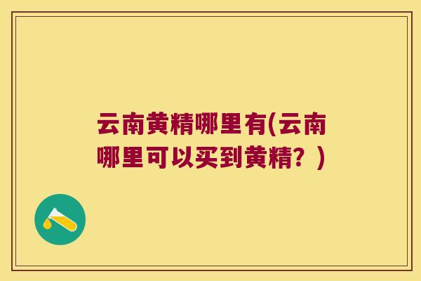 云南黄精哪里有(云南哪里可以买到黄精？)