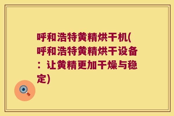 呼和浩特黄精烘干机(呼和浩特黄精烘干设备:让黄精更加干燥与稳定) 呼和浩特黄精烘干机(呼和浩特黄精烘干设备:让黄精更加干燥与稳定)