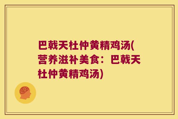 巴戟天杜仲黄精鸡汤(营养滋补美食：巴戟天杜仲黄精鸡汤)