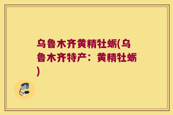 乌鲁木齐黄精牡蛎(乌鲁木齐特产:黄精牡蛎) 乌鲁木齐黄精牡蛎(乌鲁木齐特产:黄精牡蛎)