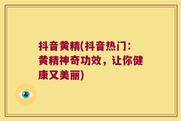 抖音黄精(抖音热门：黄精神奇功效，让你健康又美丽)
