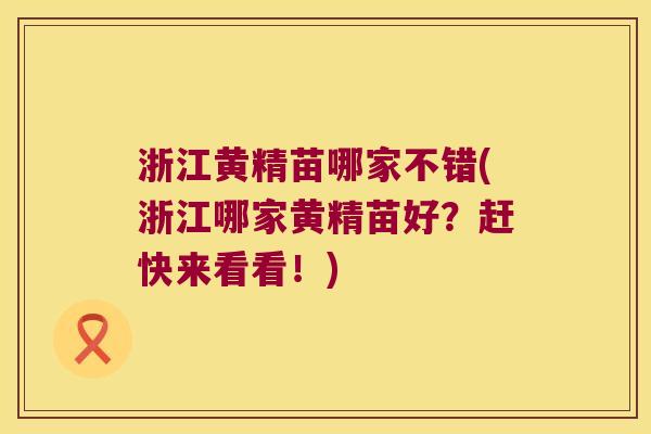 浙江黄精苗哪家不错(浙江哪家黄精苗好？赶快来看看！)