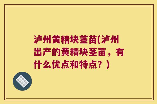 泸州黄精块茎苗(泸州出产的黄精块茎苗,有什么优点和特点?) 泸州黄精块茎苗(泸州出产的黄精块茎苗,有什么优点和特点?)