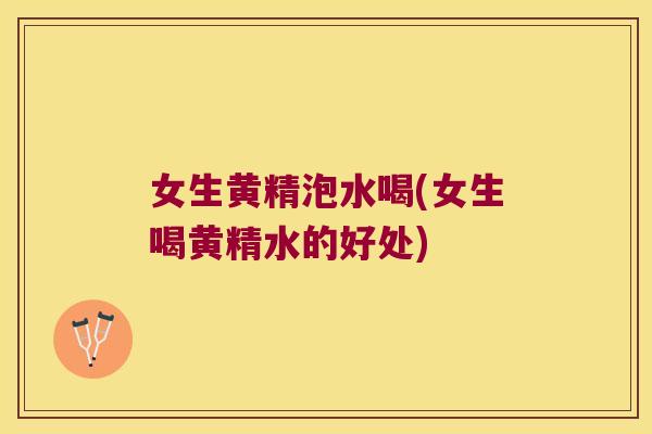 女生黄精泡水喝(女生喝黄精水的好处)