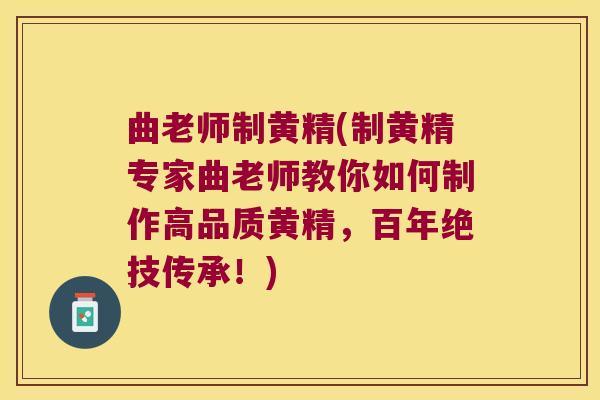曲老师制黄精(制黄精专家曲老师教你如何制作高品质黄精，百年绝技传承！)