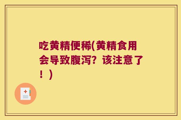 吃黄精便稀(黄精食用会导致?该注意了!) 吃黄精便稀(黄精食用会导致?该注意了!)