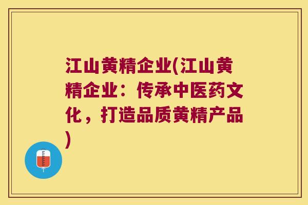 江山黄精企业(江山黄精企业：传承中医药文化，打造品质黄精产品)