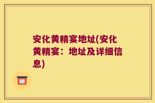安化黄精宴地址(安化黄精宴：地址及详细信息)