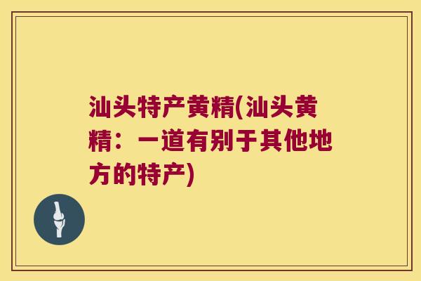 汕头特产黄精(汕头黄精：一道有别于其他地方的特产)
