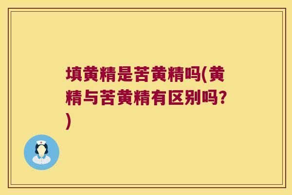 填黄精是苦黄精吗(黄精与苦黄精有区别吗?) 填黄精是苦黄精吗(黄精与苦黄精有区别吗?)
