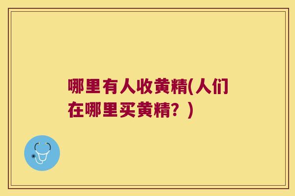 哪里有人收黄精(人们在哪里买黄精？)
