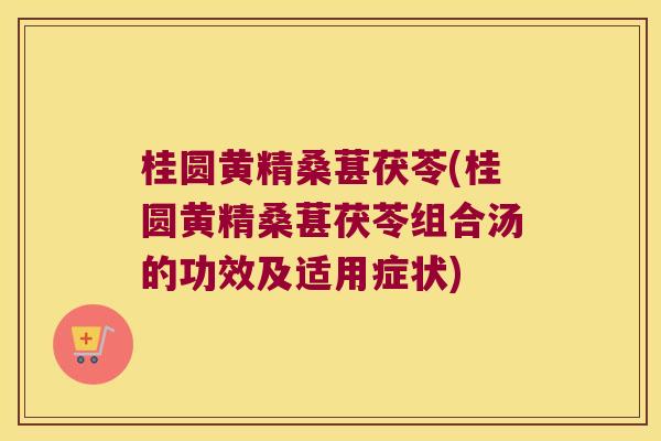 桂圆黄精桑葚茯苓(桂圆黄精桑葚茯苓组合汤的功效及适用症状) 桂圆黄精桑葚茯苓(桂圆黄精桑葚茯苓组合汤的功效及适用症状)