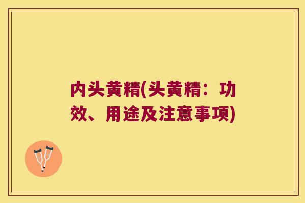 内头黄精(头黄精：功效、用途及注意事项)