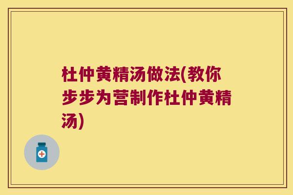 杜仲黄精汤做法(教你步步为营制作杜仲黄精汤) 杜仲黄精汤做法(教你步步为营制作杜仲黄精汤)