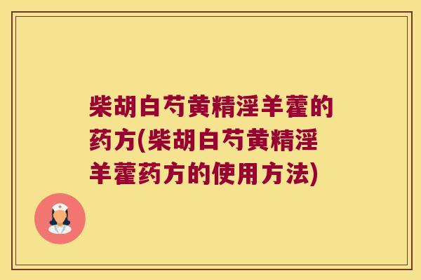 柴胡白芍黄精淫羊藿的药方(柴胡白芍黄精淫羊藿药方的使用方法) 柴胡白芍黄精淫羊藿的药方(柴胡白芍黄精淫羊藿药方的使用方法)