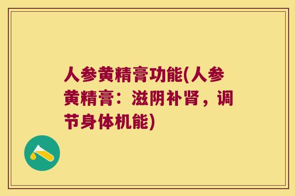 人参黄精膏功能(人参黄精膏:滋阴补,调节身体机能) 人参黄精膏功能(人参黄精膏:滋阴补,调节身体机能)