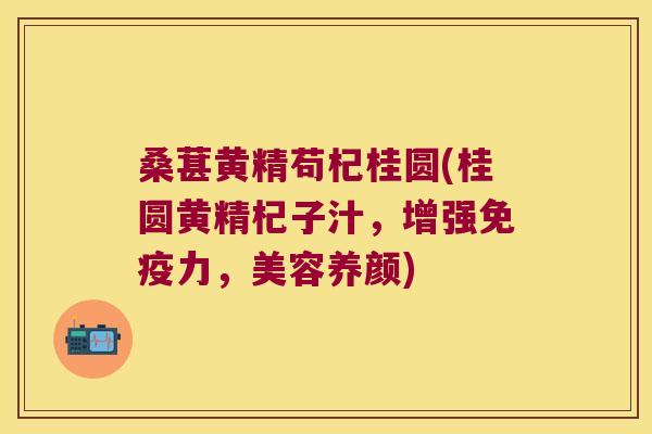 桑葚黄精苟杞桂圆(桂圆黄精杞子汁,增强力,美容养颜) 桑葚黄精苟杞桂圆(桂圆黄精杞子汁,增强力,美容养颜)