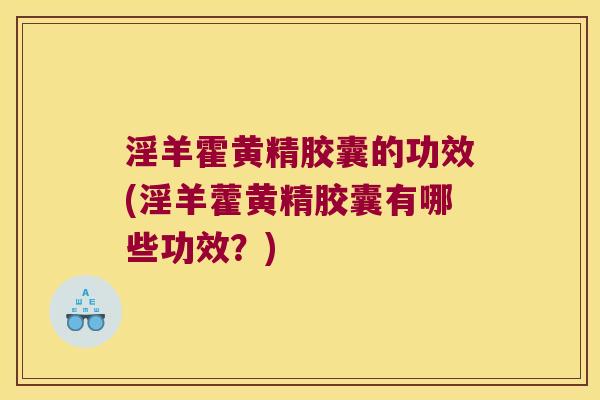 淫羊霍黄精胶囊的功效(淫羊藿黄精胶囊有哪些功效?) 淫羊霍黄精胶囊的功效(淫羊藿黄精胶囊有哪些功效?)