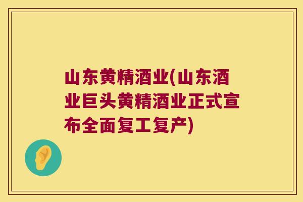 山东黄精酒业(山东酒业巨头黄精酒业正式宣布全面复工复产) 山东黄精酒业(山东酒业巨头黄精酒业正式宣布全面复工复产)