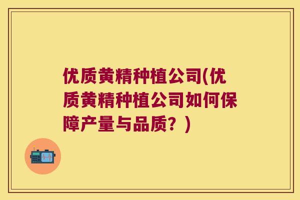 优质黄精种植公司(优质黄精种植公司如何保障产量与品质？)