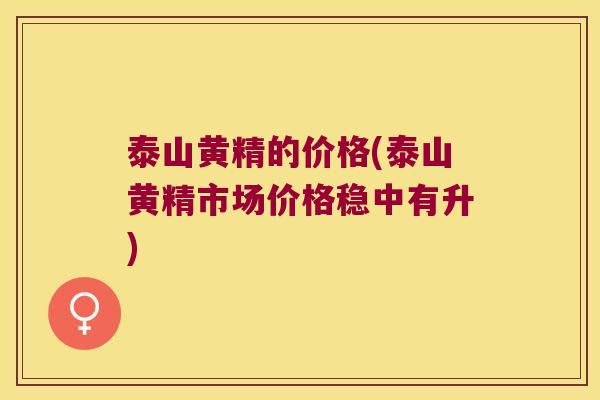 泰山黄精的价格(泰山黄精市场价格稳中有升) 泰山黄精的价格(泰山黄精市场价格稳中有升)