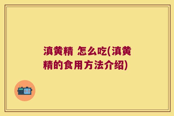 滇黄精 怎么吃(滇黄精的食用方法介绍) 滇黄精 怎么吃(滇黄精的食用方法介绍)