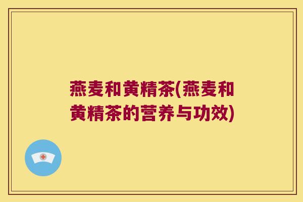 燕麦和黄精茶(燕麦和黄精茶的营养与功效)