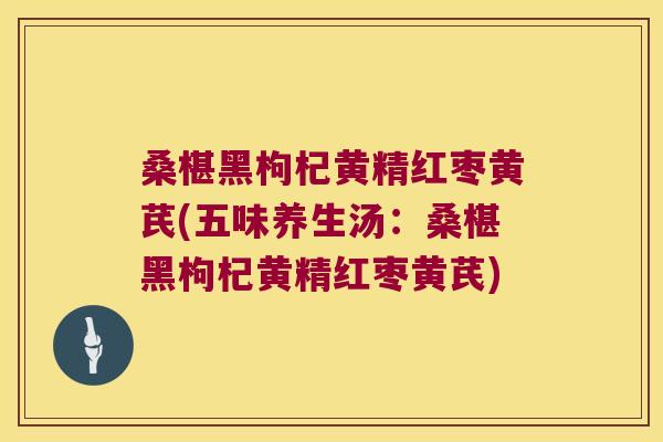 桑椹黑枸杞黄精红枣黄芪(五味养生汤:桑椹黑枸杞黄精红枣黄芪) 桑椹黑枸杞黄精红枣黄芪(五味养生汤:桑椹黑枸杞黄精红枣黄芪)