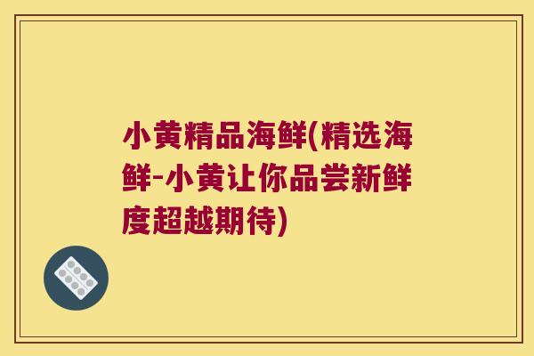 小黄精品海鲜(精选海鲜-小黄让你品尝新鲜度超越期待) 小黄精品海鲜(精选海鲜-小黄让你品尝新鲜度超越期待)