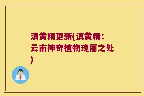 滇黄精更新(滇黄精：云南神奇植物瑰丽之处)