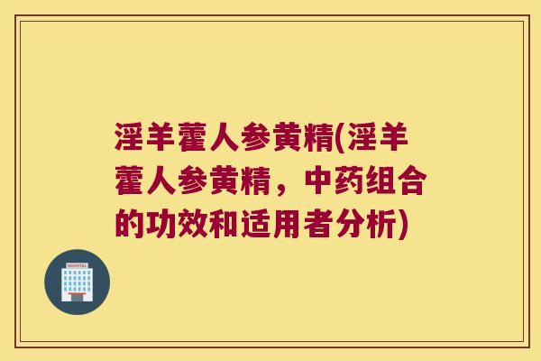 淫羊藿人参黄精(淫羊藿人参黄精，组合的功效和适用者分析)