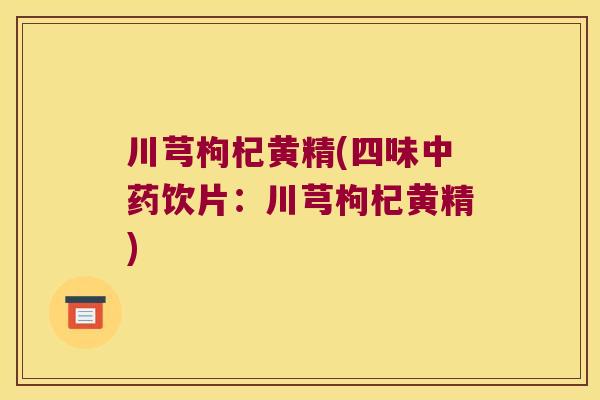 川芎枸杞黄精(四味饮片：川芎枸杞黄精)