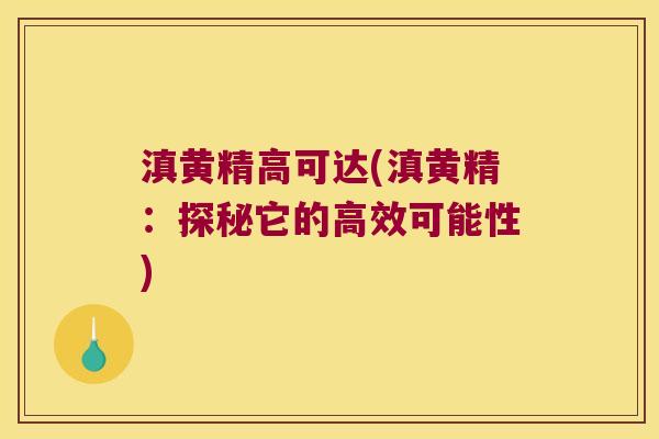 滇黄精高可达(滇黄精:探秘它的高效可能性) 滇黄精高可达(滇黄精:探秘它的高效可能性)