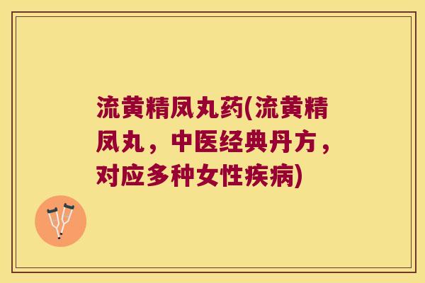 流黄精凤丸药(流黄精凤丸,中医经典丹方,对应多种女性) 流黄精凤丸药(流黄精凤丸,中医经典丹方,对应多种女性)