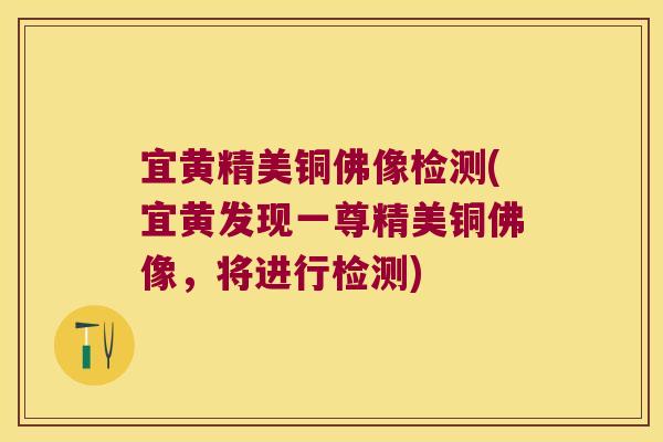 宜黄精美铜佛像检测(宜黄发现一尊精美铜佛像,将进行检测) 宜黄精美铜佛像检测(宜黄发现一尊精美铜佛像,将进行检测)