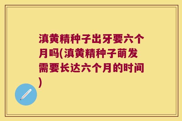 滇黄精种子出牙要六个月吗(滇黄精种子萌发需要长达六个月的时间) 滇黄精种子出牙要六个月吗(滇黄精种子萌发需要长达六个月的时间)