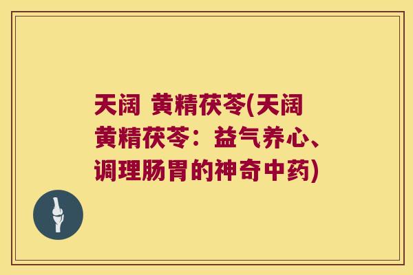 天阔 黄精茯苓(天阔黄精茯苓：益气养心、调理肠胃的神奇)
