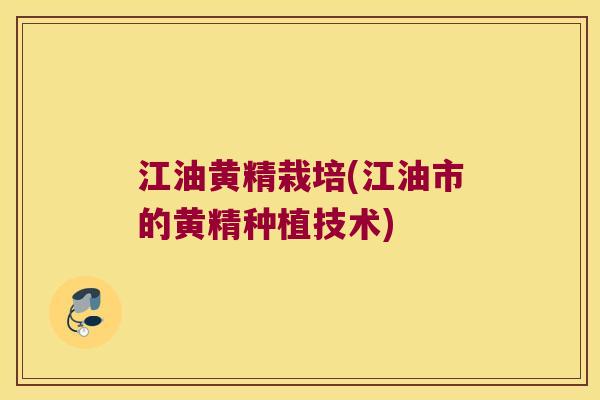 江油黄精栽培(江油市的黄精种植技术)