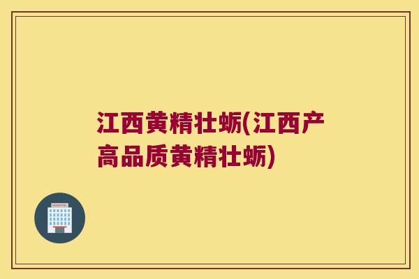 江西黄精壮蛎(江西产高品质黄精壮蛎)