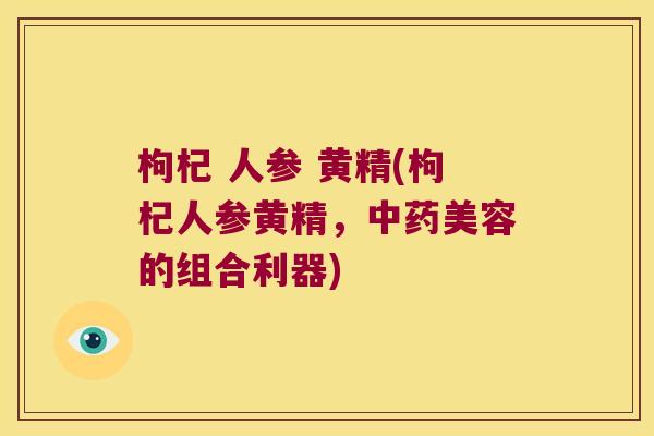 枸杞 人参 黄精(枸杞人参黄精，美容的组合利器)