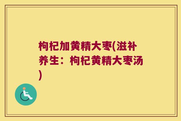 枸杞加黄精大枣(滋补养生：枸杞黄精大枣汤)