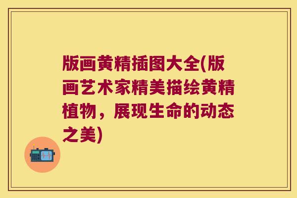 版画黄精插图大全(版画艺术家精美描绘黄精植物，展现生命的动态之美)