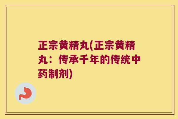 正宗黄精丸(正宗黄精丸:传承千年的传统制剂) 正宗黄精丸(正宗黄精丸:传承千年的传统制剂)