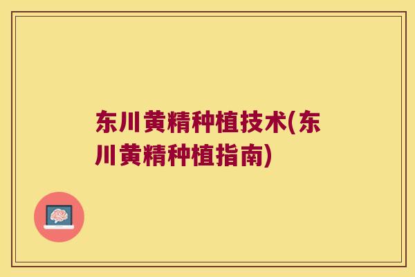 东川黄精种植技术(东川黄精种植指南)