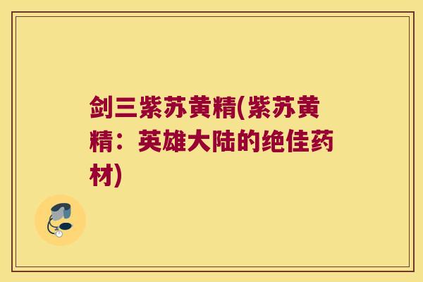 剑三紫苏黄精(紫苏黄精：英雄大陆的绝佳药材)