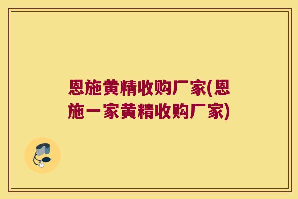 恩施黄精收购厂家(恩施一家黄精收购厂家)