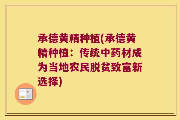 承德黄精种植(承德黄精种植：传统材成为当地农民脱贫致富新选择)